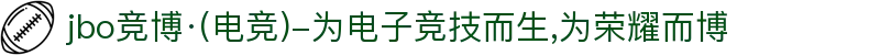 jbo竞博·(电竞)-为电子竞技而生,为荣耀而博