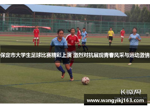 保定市大学生足球比赛精彩上演 激烈对抗展现青春风采与运动激情
