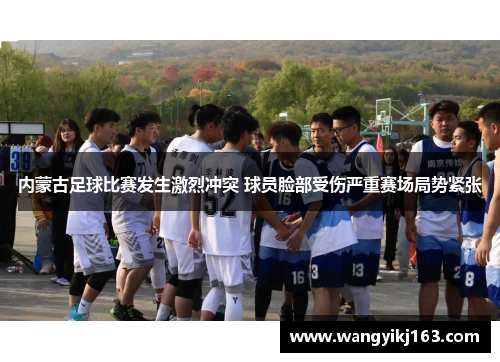 内蒙古足球比赛发生激烈冲突 球员脸部受伤严重赛场局势紧张