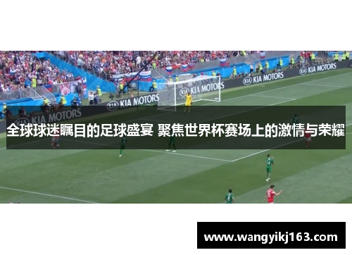 全球球迷瞩目的足球盛宴 聚焦世界杯赛场上的激情与荣耀