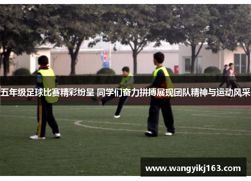 五年级足球比赛精彩纷呈 同学们奋力拼搏展现团队精神与运动风采
