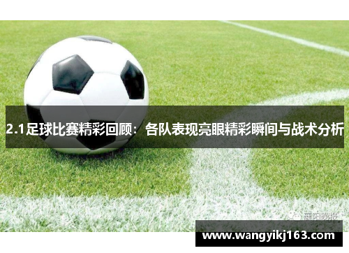 2.1足球比赛精彩回顾：各队表现亮眼精彩瞬间与战术分析
