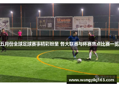 五月份全球足球赛事精彩纷呈 各大联赛与杯赛焦点比赛一览